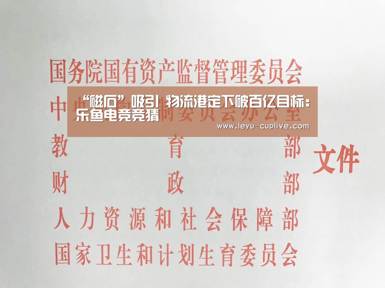 “磁石”吸引 物流港定下破百亿目标:乐鱼电竞竞猜(图2) 乐鱼直播
