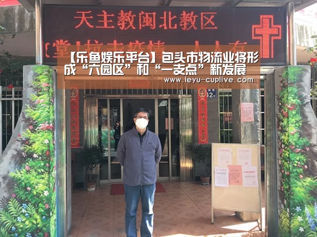 【乐鱼娱乐平台】包头市物流业将形成“六园区”和“一支点”新发展格局(图2) 乐鱼直播