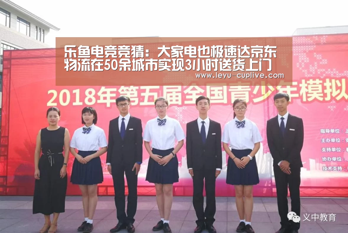乐鱼电竞竞猜:大家电也极速达京东物流在50余城市实现3小时送货上门(图3) 乐鱼直播